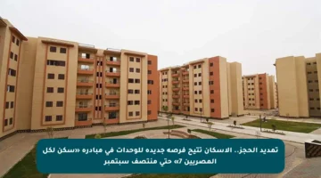 تمديد الحجز.. الإسكان تتيح فرصة جديدة للوحدات في مبادرة «سكن لكل المصريين 7» حتى منتصف سبتمبر